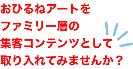 おひるねアートをファミリー層の集客コンテンツとして取り入れてみませんか？