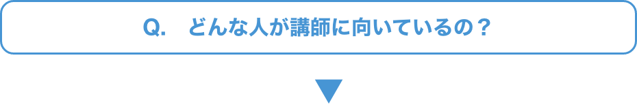 Q.   どんな人が講師に向いているの？