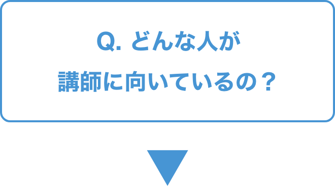 Q.   どんな人が講師に向いているの？