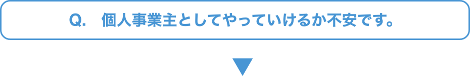 Q.   個人事業主としてやっていけるか不安です。