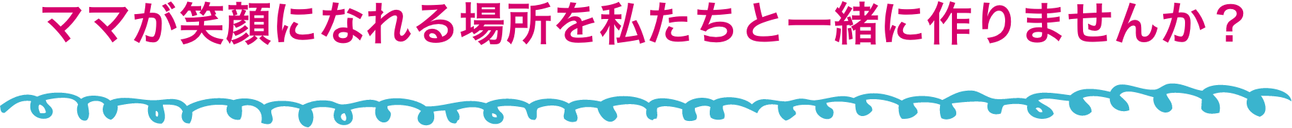 ママが笑顔になれる場所を私たちと一緒に作りませんか？